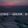 解锁探花精选——趋势洞察，探花题材