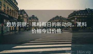 趋势洞察：黑料每日的新动向，黑料价格今日价格