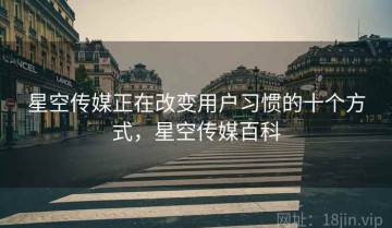 星空传媒正在改变用户习惯的十个方式，星空传媒百科