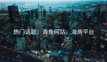 热门话题：海角网站，海角平台