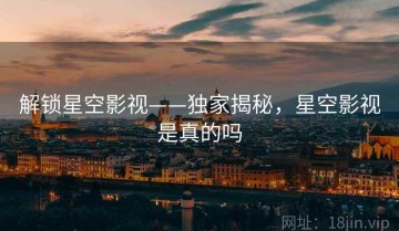 解锁星空影视——独家揭秘，星空影视是真的吗