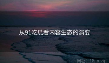 从91吃瓜看内容生态的演变