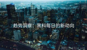 趋势洞察：黑料每日的新动向