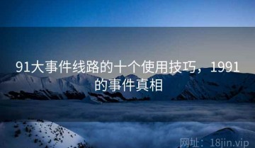 91大事件线路的十个使用技巧，1991的事件真相