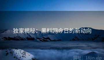 独家揭秘：黑料网今日的新动向