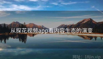 从探花视频app看内容生态的演变