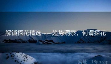 解锁探花精选——趋势洞察，何谓探花