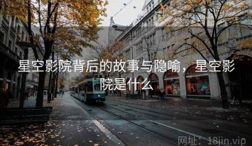 星空影院背后的故事与隐喻，星空影院是什么