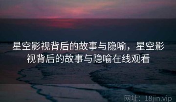 星空影视背后的故事与隐喻，星空影视背后的故事与隐喻在线观看