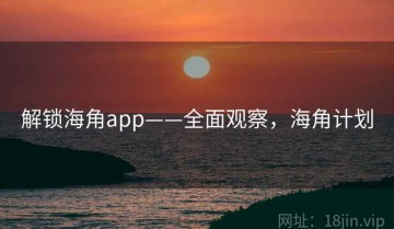 解锁海角app——全面观察，海角计划