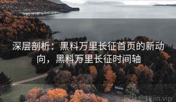 深层剖析：黑料万里长征首页的新动向，黑料万里长征时间轴