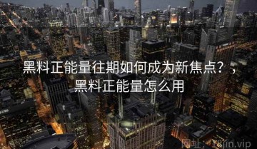 黑料正能量往期如何成为新焦点？，黑料正能量怎么用