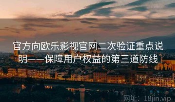 官方向欧乐影视官网二次验证重点说明——保障用户权益的第三道防线