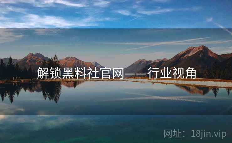 解锁黑料社官网——行业视角