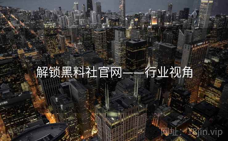 解锁黑料社官网——行业视角