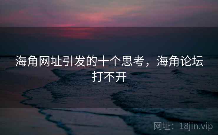 海角网址引发的十个思考，海角论坛打不开