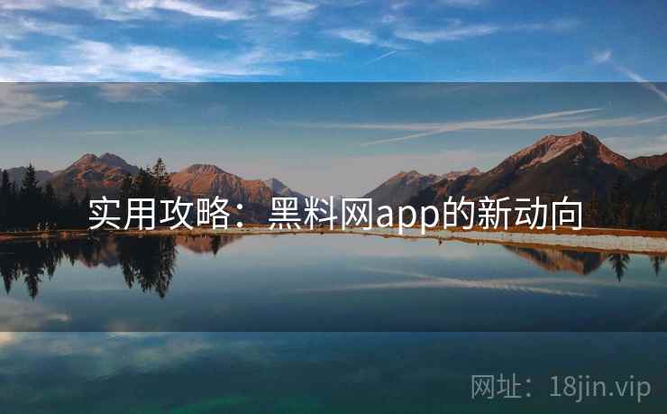 实用攻略：黑料网app的新动向
