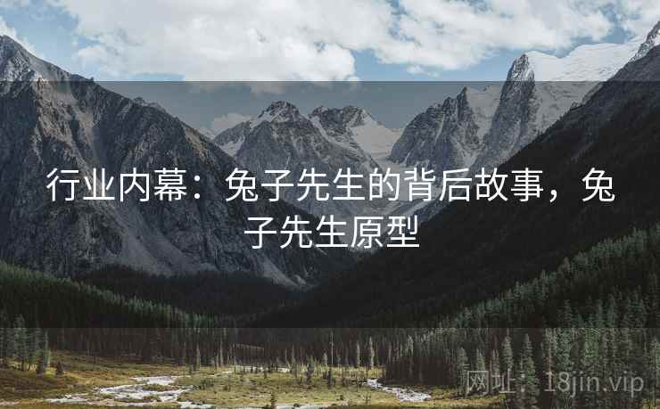 行业内幕：兔子先生的背后故事，兔子先生原型