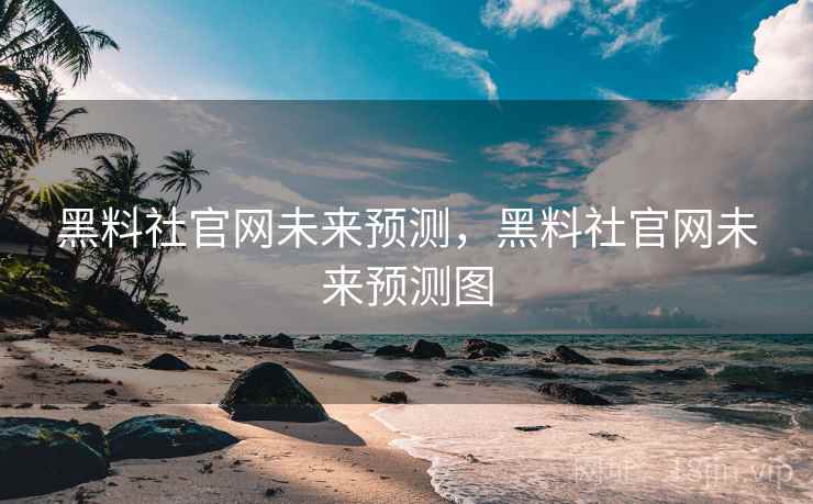 黑料社官网未来预测，黑料社官网未来预测图