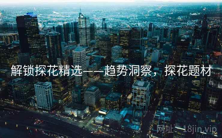 解锁探花精选——趋势洞察，探花题材