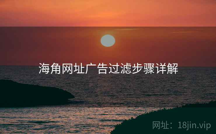 海角网址广告过滤步骤详解