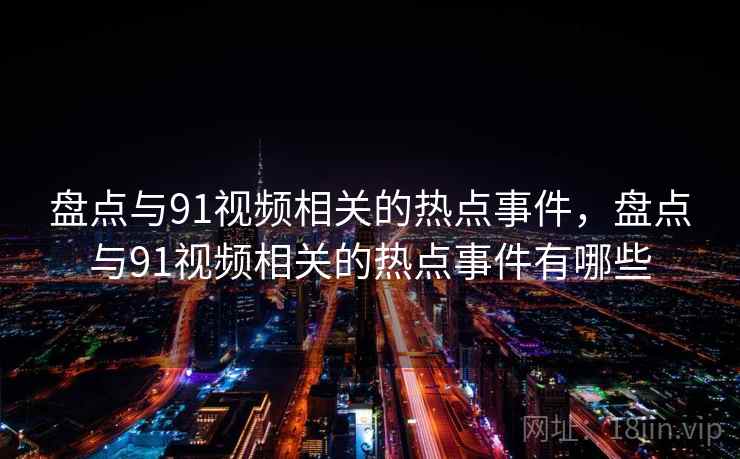 盘点与91视频相关的热点事件，盘点与91视频相关的热点事件有哪些