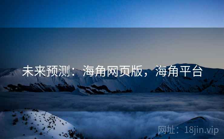 未来预测：海角网页版，海角平台