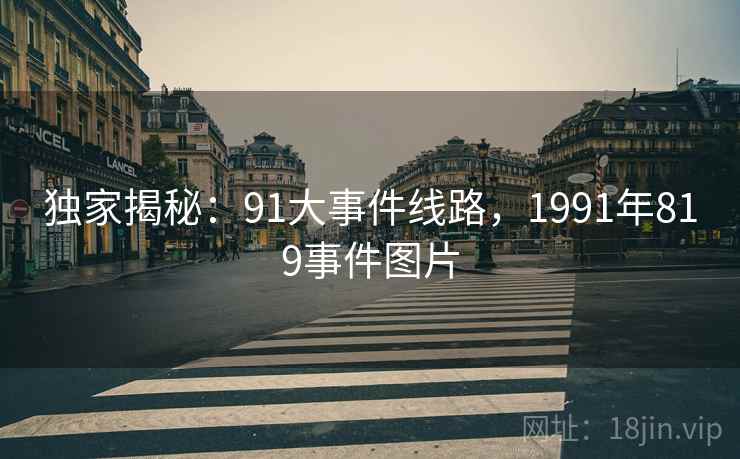 独家揭秘：91大事件线路，1991年819事件图片