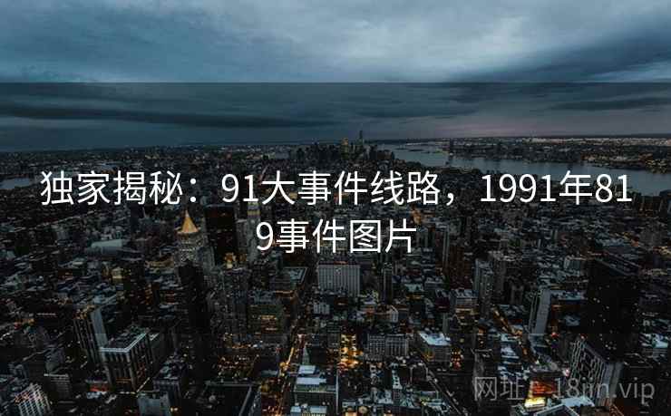 独家揭秘：91大事件线路，1991年819事件图片