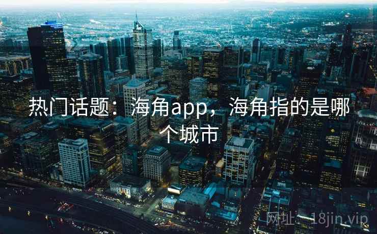 热门话题：海角app，海角指的是哪个城市