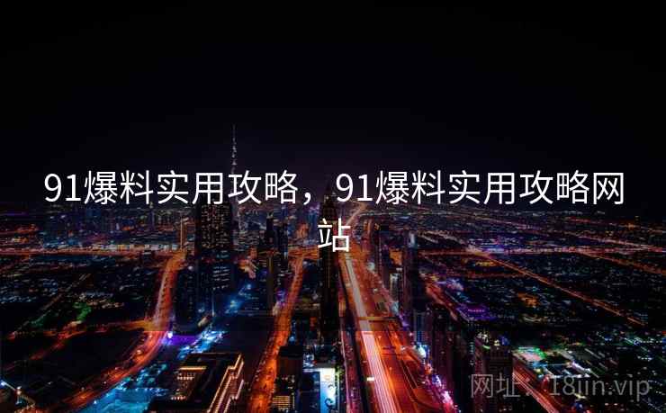 91爆料实用攻略，91爆料实用攻略网站