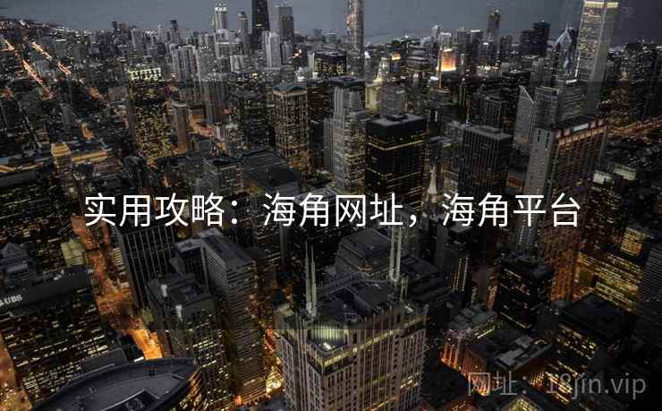 实用攻略：海角网址，海角平台