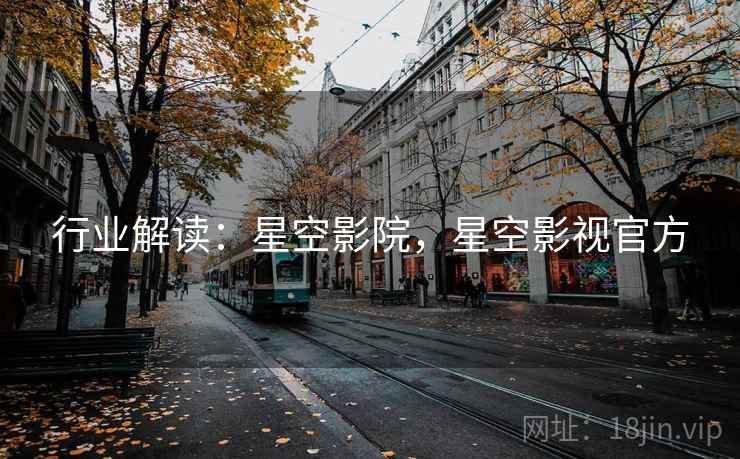 行业解读：星空影院，星空影视官方