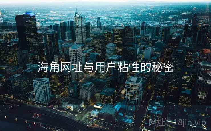 海角网址与用户粘性的秘密