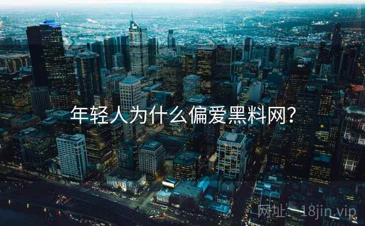 年轻人为什么偏爱黑料网？