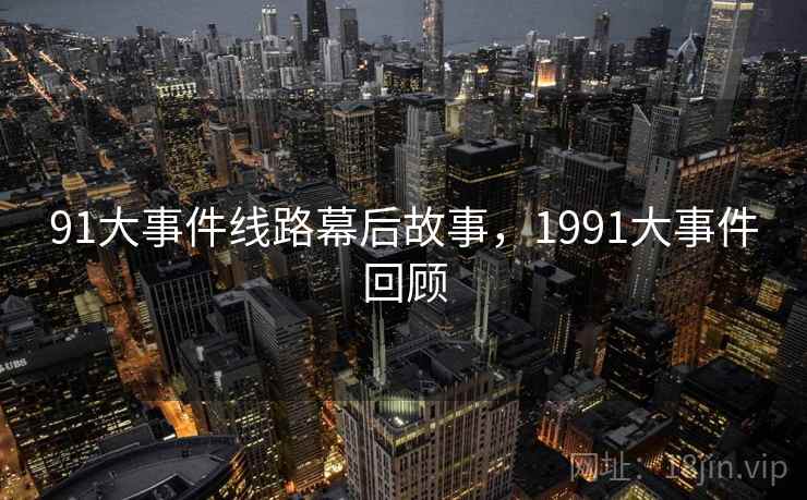 91大事件线路幕后故事，1991大事件回顾