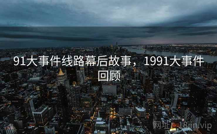 91大事件线路幕后故事，1991大事件回顾
