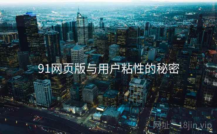91网页版与用户粘性的秘密