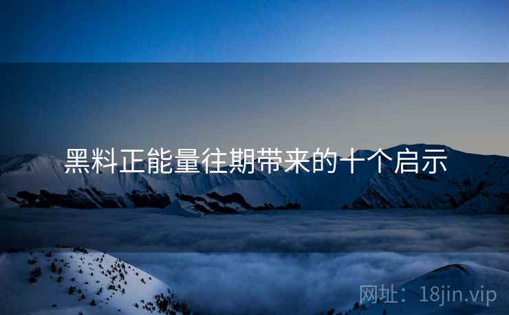 黑料正能量往期带来的十个启示