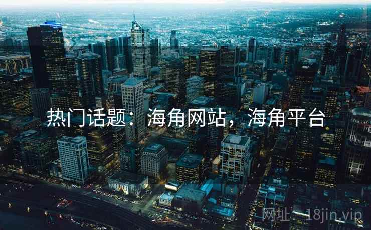 热门话题：海角网站，海角平台