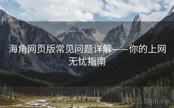 海角网页版常见问题详解——你的上网无忧指南