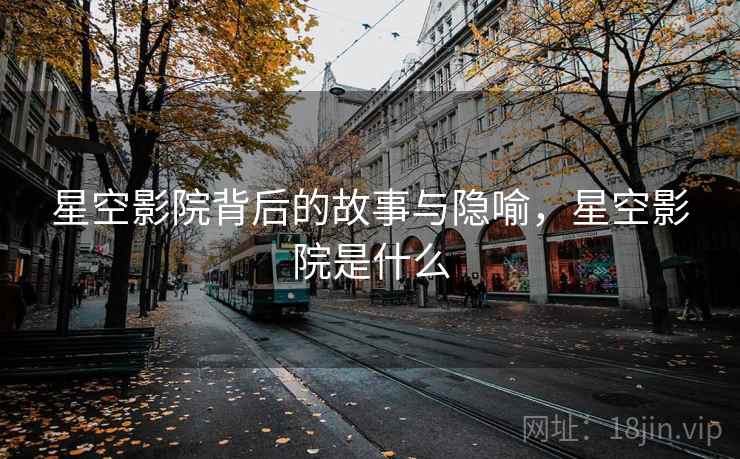 星空影院背后的故事与隐喻，星空影院是什么