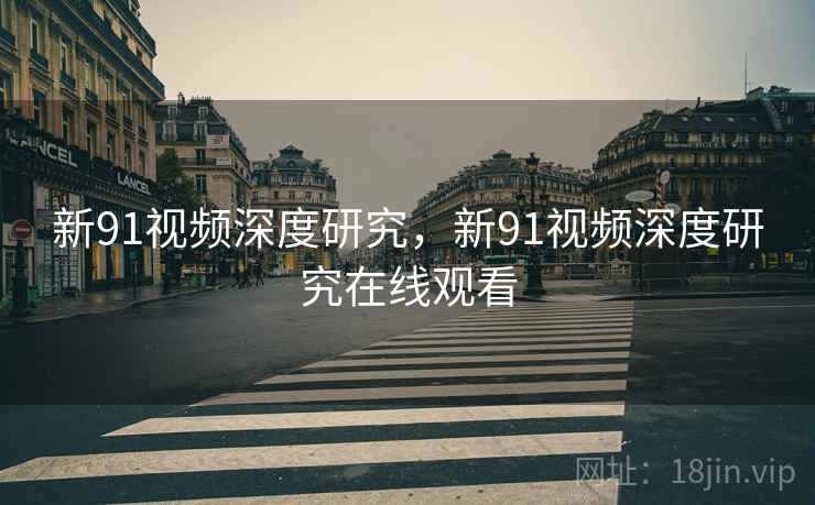 新91视频深度研究，新91视频深度研究在线观看