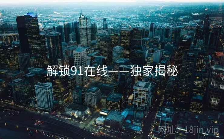 解锁91在线——独家揭秘