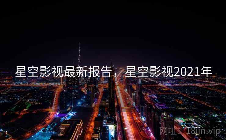 星空影视最新报告，星空影视2021年