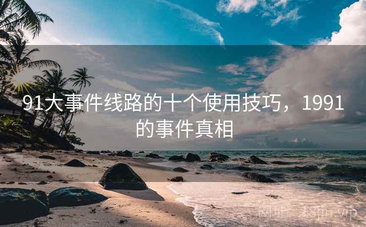 91大事件线路的十个使用技巧，1991的事件真相