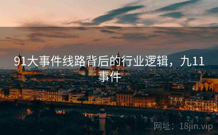91大事件线路背后的行业逻辑，九11事件