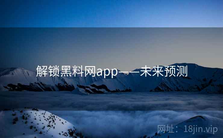 解锁黑料网app——未来预测