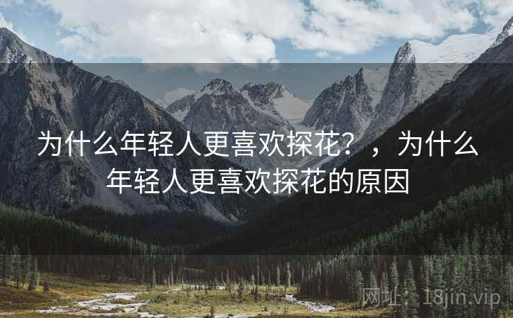 为什么年轻人更喜欢探花？，为什么年轻人更喜欢探花的原因