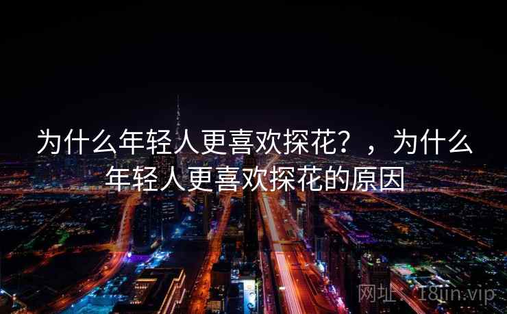 为什么年轻人更喜欢探花？，为什么年轻人更喜欢探花的原因